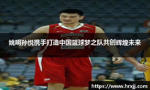 姚明孙悦携手打造中国篮球梦之队共创辉煌未来