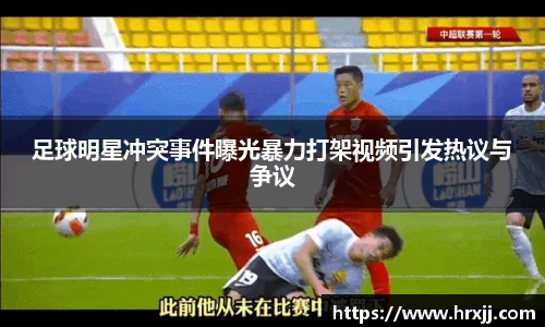足球明星冲突事件曝光暴力打架视频引发热议与争议