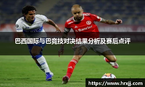 巴西国际与巴竞技对决结果分析及赛后点评