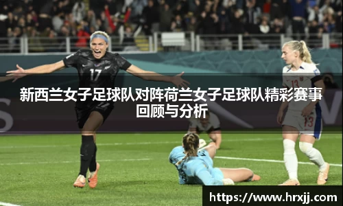 新西兰女子足球队对阵荷兰女子足球队精彩赛事回顾与分析