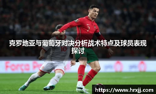 克罗地亚与葡萄牙对决分析战术特点及球员表现探讨