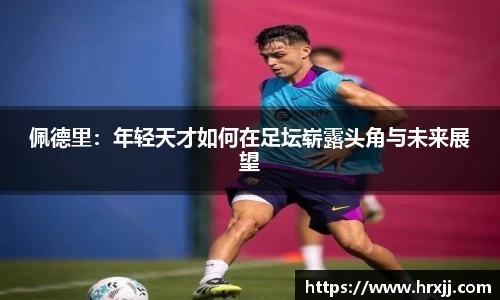 佩德里：年轻天才如何在足坛崭露头角与未来展望