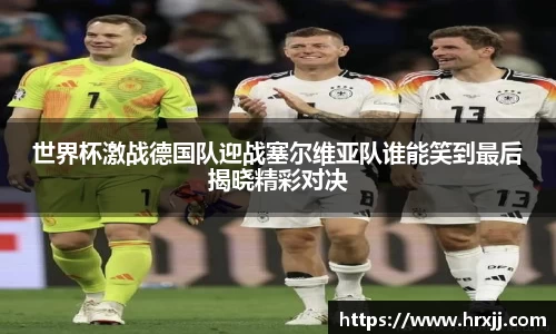 世界杯激战德国队迎战塞尔维亚队谁能笑到最后揭晓精彩对决