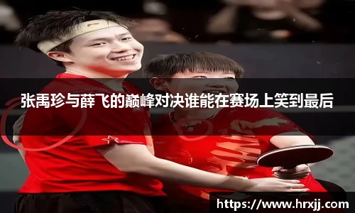 张禹珍与薛飞的巅峰对决谁能在赛场上笑到最后