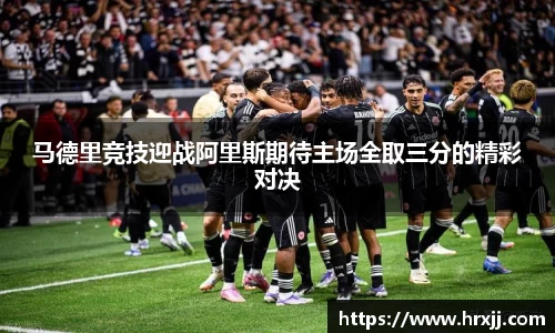 马德里竞技迎战阿里斯期待主场全取三分的精彩对决